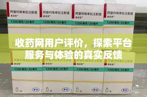 宁德收药网用户评价，探索平台服务与体验的真实反馈