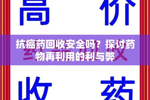 宁德抗癌药回收安全吗？探讨药物再利用的利与弊
