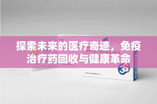 宁德探索未来的医疗奇迹，免疫治疗药回收与健康革命