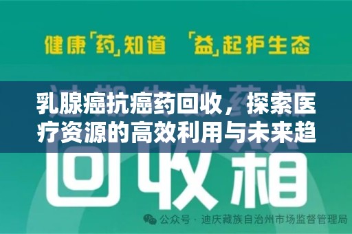 宁德乳腺癌抗癌药回收，探索医疗资源的高效利用与未来趋势