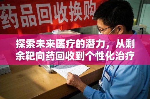 宁德探索未来医疗的潜力，从剩余靶向药回收到个性化治疗
