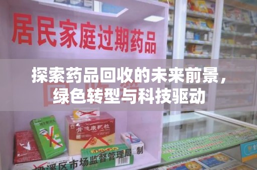 宁德探索药品回收的未来前景，绿色转型与科技驱动