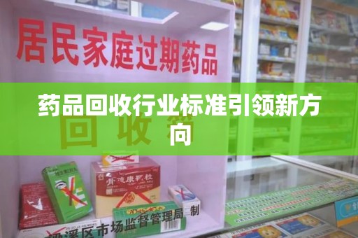 宁德药品回收行业标准引领新方向