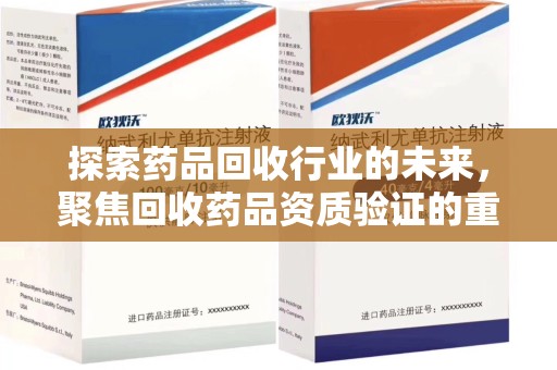 宁德探索药品回收行业的未来，聚焦回收药品资质验证的重要性