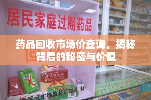 宁德药品回收市场价查询，揭秘背后的秘密与价值