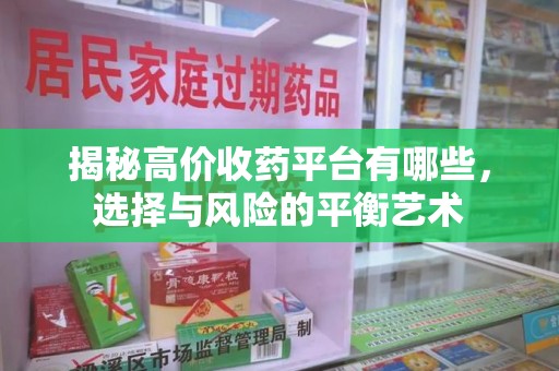宁德揭秘高价收药平台有哪些，选择与风险的平衡艺术