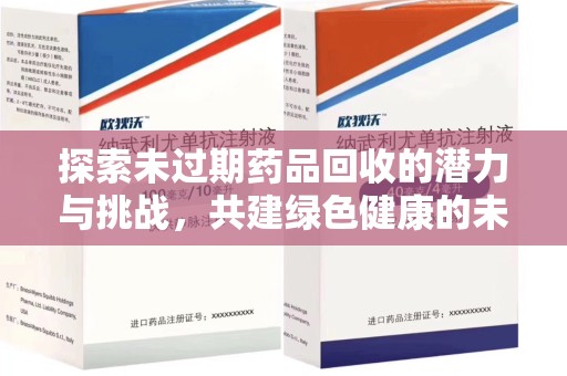 宁德探索未过期药品回收的潜力与挑战，共建绿色健康的未来