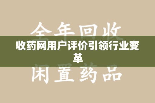 宁德收药网用户评价引领行业变革