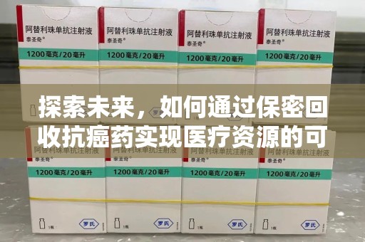 宁德探索未来，如何通过保密回收抗癌药实现医疗资源的可持续发展