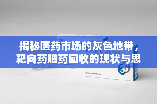 宁德揭秘医药市场的灰色地带，靶向药赠药回收的现状与思考